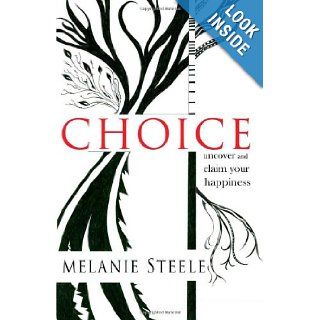 Choice: uncover and claim your happiness: Melanie Steele: 9781489580337: Books