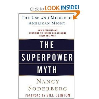 The Superpower Myth: The Use and Misuse of American Might: Nancy Soderberg, President Bill Clinton: Books