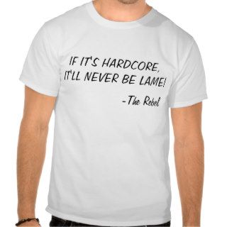 IF IT'S HARDCORE, IT'LL NEVER BE LAME! T SHIRTS