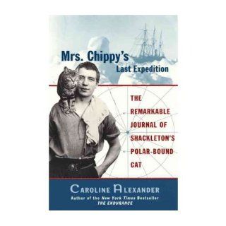 Mrs. Chippy's Last Expedition: The Remarkable Journal of Shackleton's Polar Bound Cat: Caroline Alexander: 9780060932619: Books