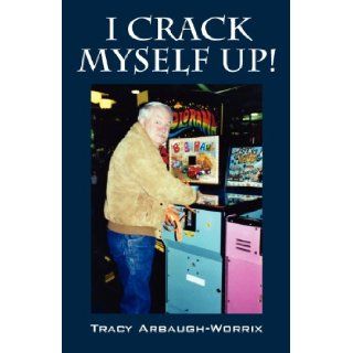 I Crack Myself Up!: Tracy Arbaugh Worrix: 9781478719229: Books