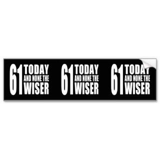 Funny 61th Birthdays : 61 Today and None the Wiser Bumper Sticker