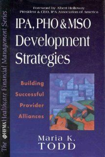 IPA, PHO, and MSO Development Strategies: Building Successful Provider Alliances (Hfma Healthcare Financial Management Series): Maria K. Todd: 9780786311194: Books