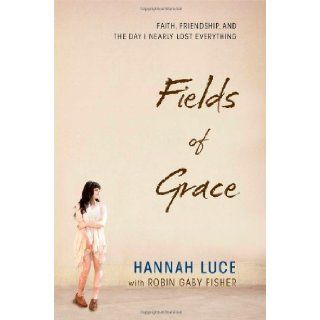 Fields of Grace: Faith, Friendship, and the Day I Nearly Lost Everything: Hannah Luce, Robin Gaby Fisher: 9781476729602: Books
