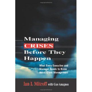 Managing Crises Before They Happen: What Every Executive Needs to Know About Crisis Management: Ian I. Mitroff, Gus Anagnos: 9780814405635: Books