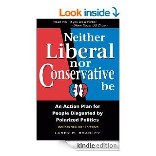 Neither Liberal Nor Conservative Be: An Action Plan For People Disgusted by Polarized Politics   Kindle edition by Larry Bradley. Politics & Social Sciences Kindle eBooks @ .