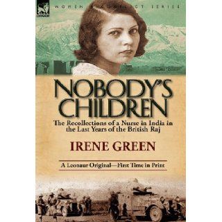 Nobody's Children: The Recollections of a Nurse in India in the Last Years of the British Raj: Irene Green: 9780857068781: Books