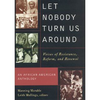 Let Nobody Turn Us Around: Voices on Resistance, Reform, and Renewal: An African American Anthology: Manning Marable, Leith Mullings: 9780847699308: Books