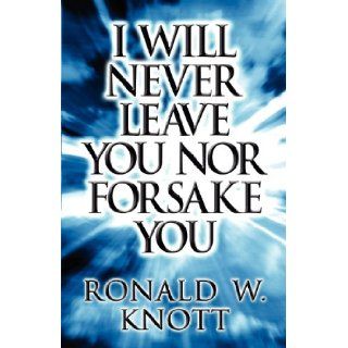 I Will Never Leave You Nor Forsake You: Ronald W. Knott: 9781627096454: Books