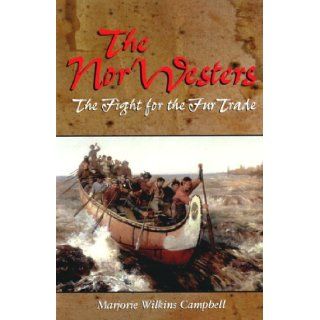 The Nor'Westers: The Fight for the Fur Trade: Marjorie Wilkins Campbell: 9781894004978: Books