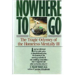 Nowhere to Go: The Tragic Odyssey of the Homeless Mentally Ill: E. Fuller Torrey: 9780060915971: Books