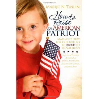 How to Raise an American Patriot Making it Okay for Our Kids to Be Proud to Be American Marijo N. Tinlin Books