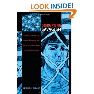 Disrupting Savagism: Intersecting Chicana/o, Mexican Immigrant, and Native American Struggles for Self Representation (Latin America Otherwise): Arturo J. Aldama: 9780822327486: Books