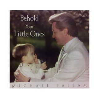 Behold Your Little Ones: Michael Ballam: 9781591563266: Books