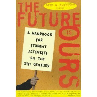The Future Is Ours: A Handbook for Student Activists in the 21st Century (9780805047875): John W. Bartlett: Books