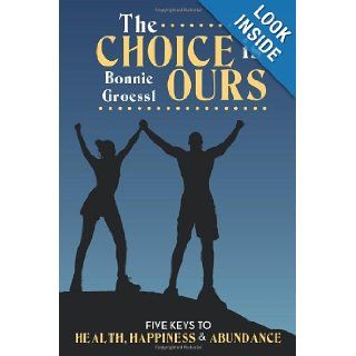 The Choice is Ours: Five Keys To Health, Happiness and Abundance: Bonnie Groessl: 9781452536163: Books