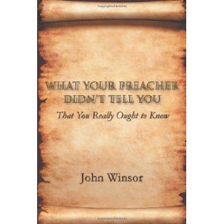 What Your Preacher Didn't Tell You: That You Really Ought to Know: John Winsor: 9781462057269: Books