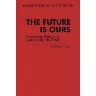 The Future Is Ours: Foreseeing, Managing and Creating the Future: 9780275956790: Social Science Books @