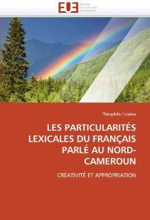 Les particularits lexicales du Franais parl au Nord Cameroun: Crativit et appropriation (French Edition) (9786131586293): Thophile Calana: Books