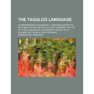 The Tagalog language; A comprehensive grammatical treatise adapted to self instruction and particularly designed for use of those engaged inor in business or trade in the Philippines: Constantino Lendoyro: 9781236652881: Books