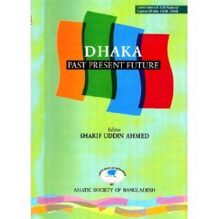 Dhaka Past, Present, Future (Revised edition): Sharif Uddin Ahmed: Books