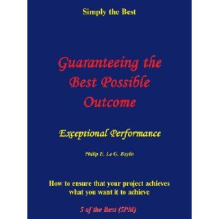 Guaranteeing the Best Possible Outcome: Simply the Best: Philip E. Le G. Baylis: 9781449062408: Books