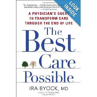 The Best Care Possible: A Physician's Quest to Transform Care Through the End of Life: Ira Byock MD: 9781583335123: Books