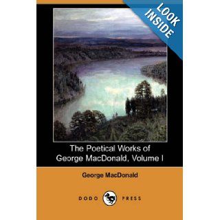 The Poetical Works of George MacDonald, Volume I (Dodo Press): George MacDonald: 9781406530117: Books