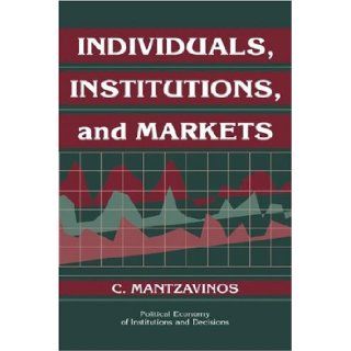 Individuals, Institutions, and Markets (Political Economy of Institutions and Decisions): C. Mantzavinos: 9780521548335: Books