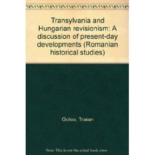 Transylvania and Hungarian revisionism: A discussion of present day developments: Traian Golea: 9780937019085: Books