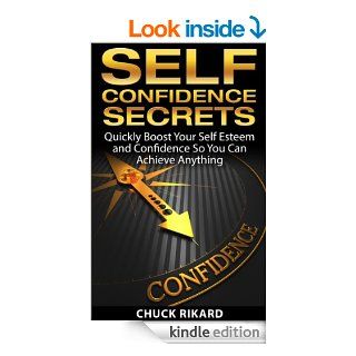 Self Confidence Secrets: Quickly Boost Your Self Esteem and Confidence So You Can Achieve Anything   Kindle edition by Chuck Rikard. Self Help Kindle eBooks @ .