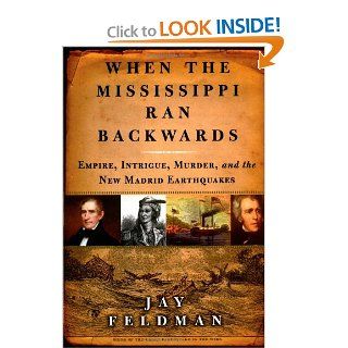 When the Mississippi Ran Backwards Empire, Intrigue, Murder, and the New Madrid Earthquakes of 1811 12 Jay Feldman 9780743242790 Books