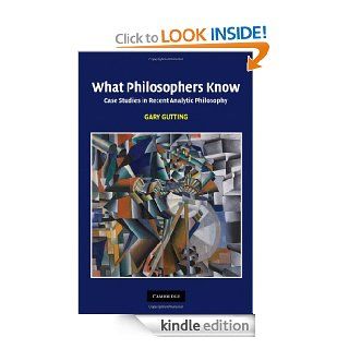 What Philosophers Know: Case Studies in Recent Analytic Philosophy eBook: Gary Gutting: Kindle Store