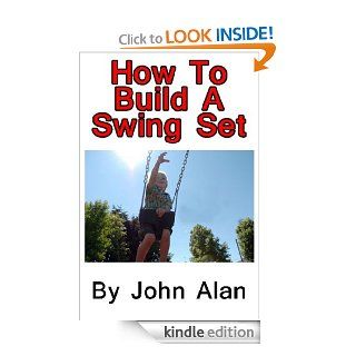 How To Build A Swing Set eBook: John Alan: Kindle Store