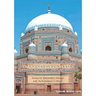Tread Gently in Multan: Essays in Decorative Design and Architectural Culture: Naseem Akhtar Said: 9781475298505: Books