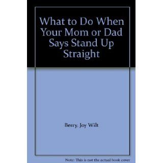 What to Do When Your Mom or Dad Says Stand Up Straight Joy Wilt Berry 9780941510196 Books