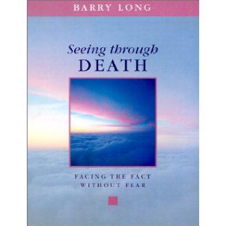 Seeing Through Death: Facing the Fact Without Fear: Barry Long: 9781899324040: Books