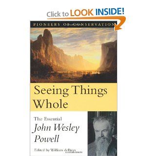 Seeing Things Whole: The Essential John Wesley Powell (Pioneers of Conservation): John Wesley Powell, William deBuys: 9781559638739: Books