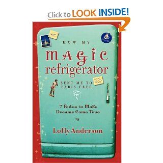 How My Magic Refrigerator Sent Me To Paris Free. 7 Rules To Make Dreams Come True.: Lolly Anderson: 9780939965397: Books