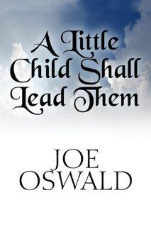 A Little Child Shall Lead Them: Joe Oswald: 9781448962969: Books