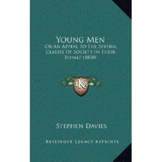 Young Men: Or An Appeal To The Several Classes Of Society In Their Behalf (1838): Stephen Davies: 9781166360283: Books