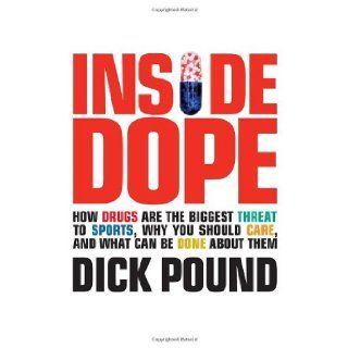 Inside Dope: How Drugs Are the Biggest Threat to Sports, Why You Should Care, and What Can Be Done About Them (9780470837337): Richard W. Pound: Books