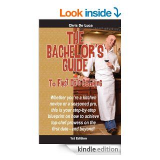 The Bachelor's Guide to First Date Cooking: The hands on guide to creating the first date she'll never forget. eBook: Chris De Luca: Kindle Store
