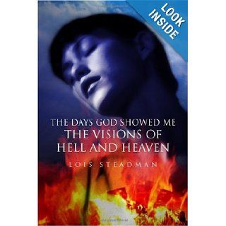 The Days God Showed Me the Visions of Hell and Heaven: Lois Steadman: 9781434903808: Books