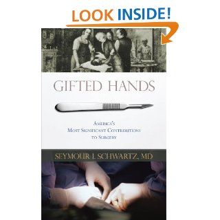 Gifted Hands: America's Most Significant Contributions to Surgery: Seymour I. Schwartz: 9781591026839: Books