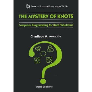 The Mystery of Knots: Computer Programming for Knot Tabulation (Series on Knots and Everything, Volume 20): Charilaos Aneziris: 9789810238780: Books