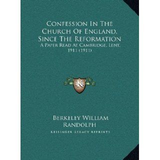 Confession In The Church Of England, Since The Reformation: A Paper Read At Cambridge, Lent, 1911 (1911): Berkeley William Randolph: 9781169654808: Books