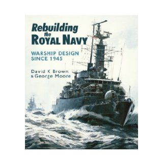 Rebuilding the Royal Navy: Warship Design Since 1945: D. K. Brown, George Moore: 9781848321502: Books