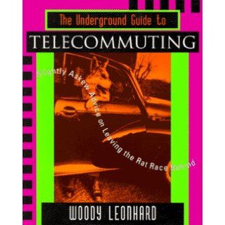The Underground Guide to Telecommuting: Slightly Askew Advice on Leaving the Rat Race Behind (Underground Guide Series): Woody Leonhard: 9780201483437: Books