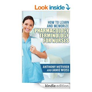 How to Learn and Memorize Pharmacology TerminologyUsing Memory Palaces Specifically Designed for Achieving Pharmacological Fluency: Special Edition for Nurses (Magnetic Memory Series) eBook: Anthony Metivier, Jamie Weiss: Kindle Store